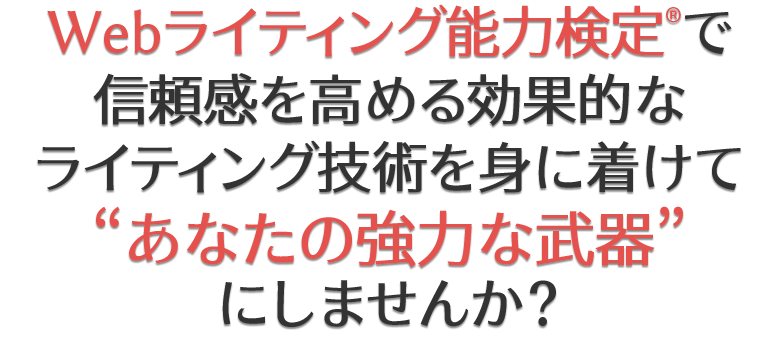 Webライティング能力検定で、信頼感を高める効果的なライティング技術を身に着けてあなたの強力な武器にしませんか？